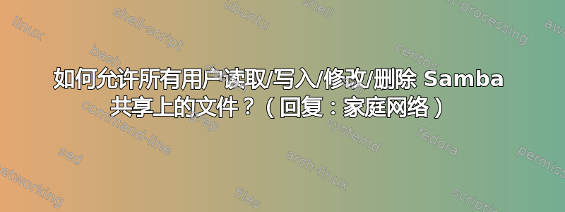 如何允许所有用户读取/写入/修改/删除 Samba 共享上的文件？（回复：家庭网络）