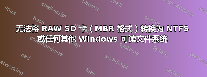 无法将 RAW SD 卡（MBR 格式）转换为 NTFS 或任何其他 Windows 可读文件系统