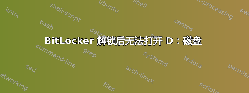 BitLocker 解锁后无法打开 D：磁盘