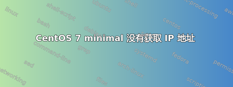 CentOS 7 minimal 没有获取 IP 地址