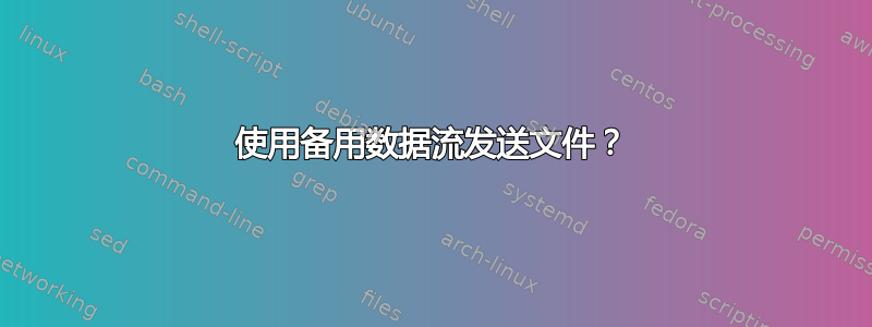 使用备用数据流发送文件？