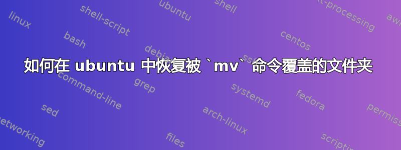 如何在 ubuntu 中恢复被 `mv` 命令覆盖的文件夹