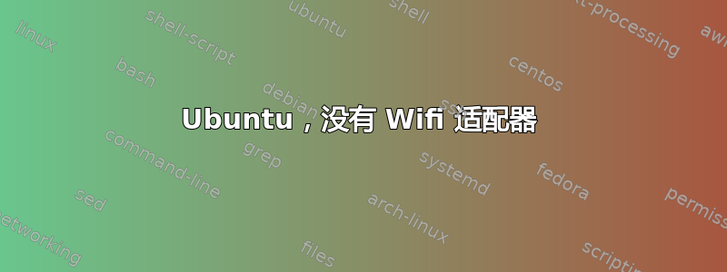 Ubuntu，没有 Wifi 适配器