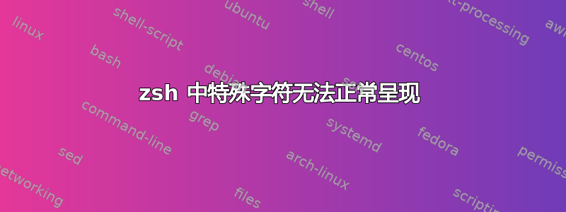 zsh 中特殊字符无法正常呈现