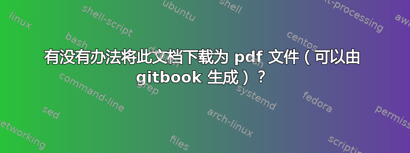 有没有办法将此文档下载为 pdf 文件（可以由 gitbook 生成）？