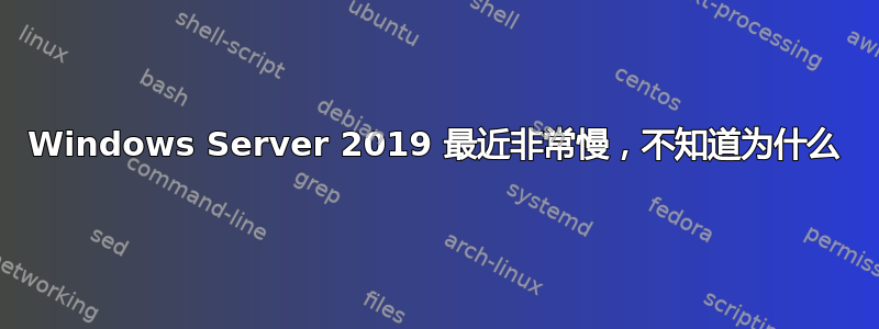 Windows Server 2019 最近非常慢，不知道为什么