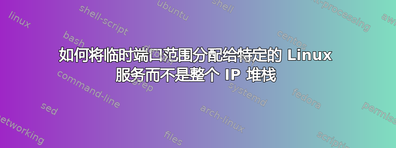 如何将临时端口范围分配给特定的 Linux 服务而不是整个 IP 堆栈