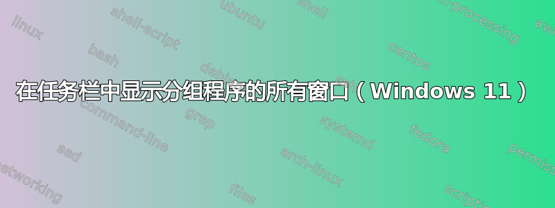 在任务栏中显示分组程序的所有窗口（Windows 11）