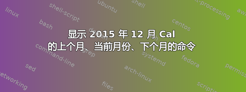 显示 2015 年 12 月 Cal 的上个月、当前月份、下个月的命令