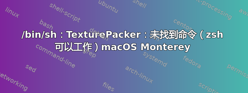 /bin/sh：TexturePacker：未找到命令（zsh 可以工作）macOS Monterey