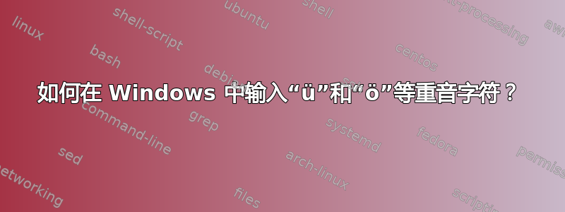 如何在 Windows 中输入“ü”和“ö”等重音字符？