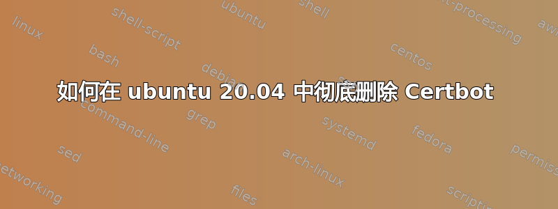 如何在 ubuntu 20.04 中彻底删除 Certbot