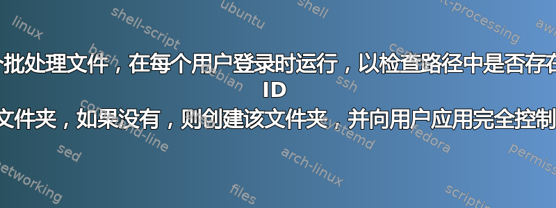 需要创建一个批处理文件，在每个用户登录时运行，以检查路径中是否存在具有其用户 ID 的文件夹，如果没有，则创建该文件夹，并向用户应用完全控制权