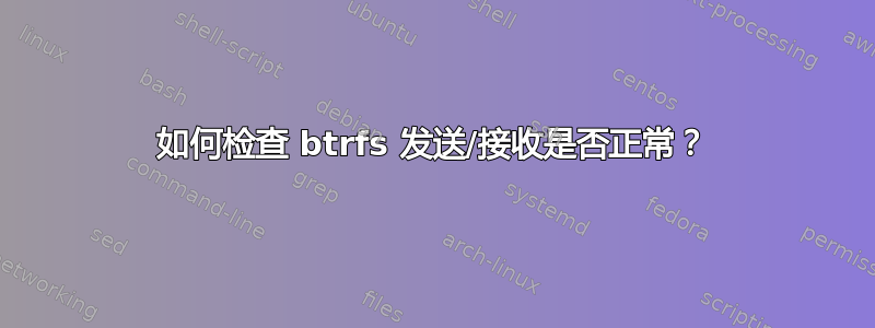 如何检查 btrfs 发送/接收是否正常？