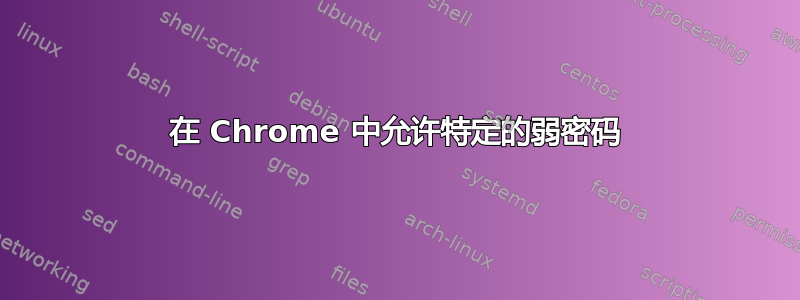 在 Chrome 中允许特定的弱密码