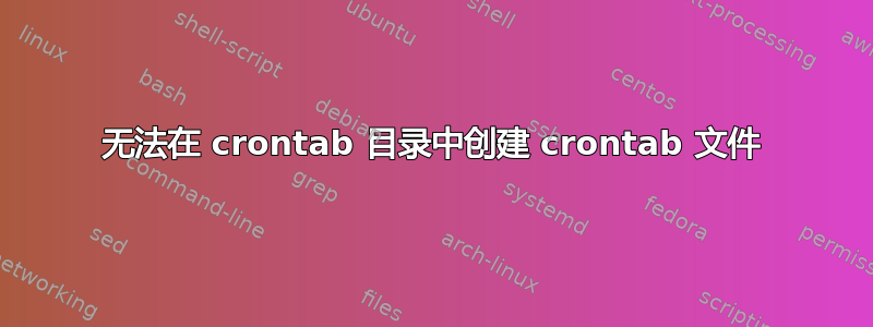 无法在 crontab 目录中创建 crontab 文件