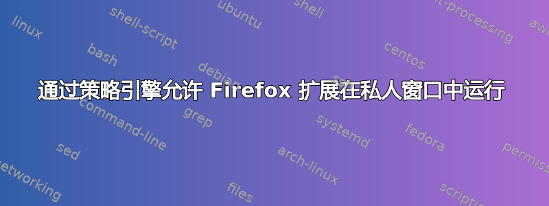 通过策略引擎允许 Firefox 扩展在私人窗口中运行