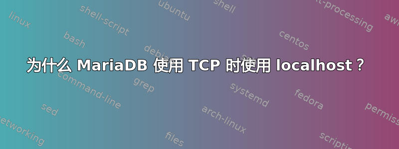 为什么 MariaDB 使用 TCP 时使用 localhost？