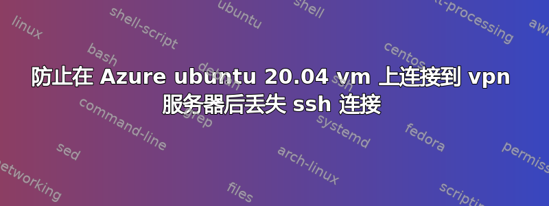 防止在 Azure ubuntu 20.04 vm 上连接到 vpn 服务器后丢失 ssh 连接