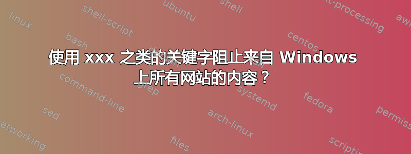 使用 xxx 之类的关键字阻止来自 Windows 上所有网站的内容？