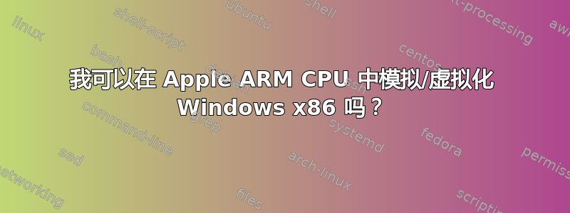 我可以在 Apple ARM CPU 中模拟/虚拟化 Windows x86 吗？