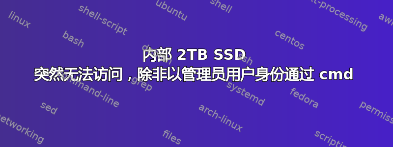 内部 2TB SSD 突然无法访问，除非以管理员用户身份通过​​ cmd