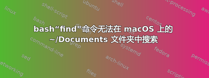 bash“find”命令无法在 macOS 上的 ~/Documents 文件夹中搜索