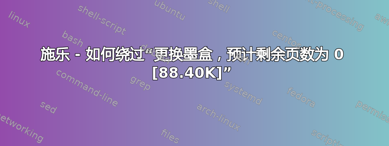 施乐 - 如何绕过“更换墨盒，预计剩余页数为 0 [88.40K]”