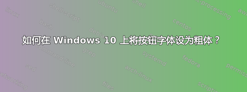 如何在 Windows 10 上将按钮字体设为粗体？