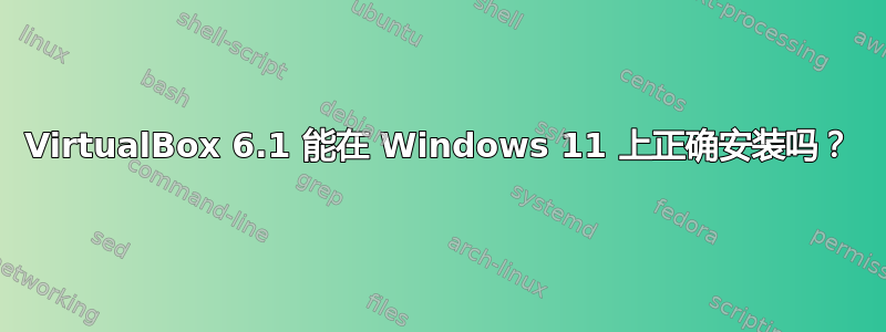 VirtualBox 6.1 能在 Windows 11 上正确安装吗？