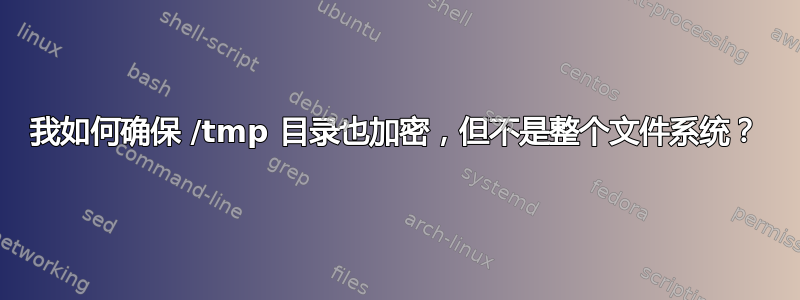 我如何确保 /tmp 目录也加密，但不是整个文件系统？