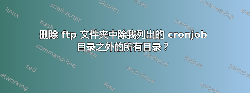 删除 ftp 文件夹中除我列出的 cronjob 目录之外的所有目录？