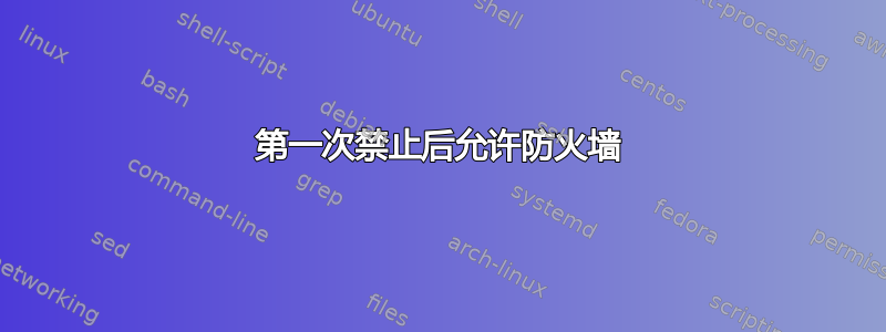 第一次禁止后允许防火墙