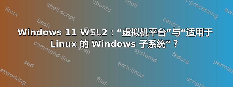 Windows 11 WSL2：“虚拟机平台”与“适用于 Linux 的 Windows 子系统”？