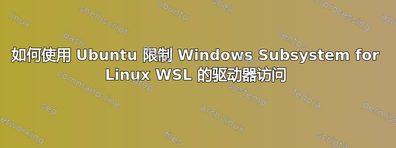 如何使用 Ubuntu 限制 Windows Subsystem for Linux WSL 的驱动器访问