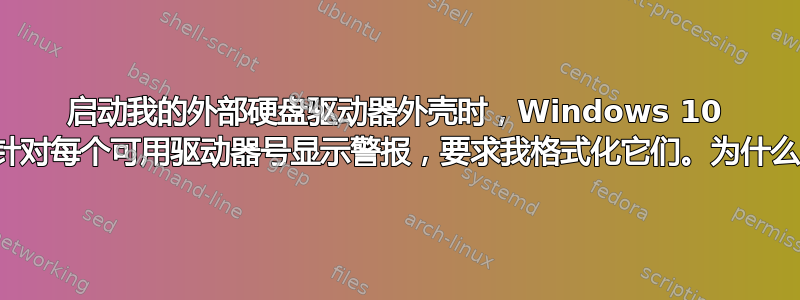 启动我的外部硬盘驱动器外壳时，Windows 10 会针对每个可用驱动器号显示警报，要求我格式化它们。为什么？