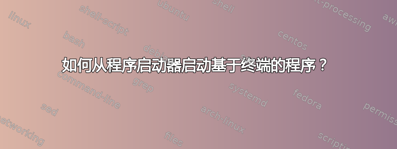 如何从程序启动器启动基于终端的程序？