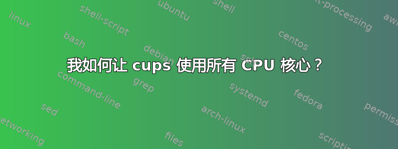 我如何让 cups 使用所有 CPU 核心？