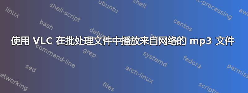使用 VLC 在批处理文件中播放来自网络的 mp3 文件