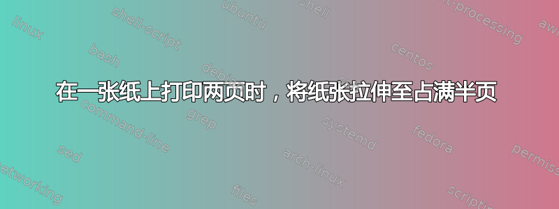 在一张纸上打印两页时，将纸张拉伸至占满半页