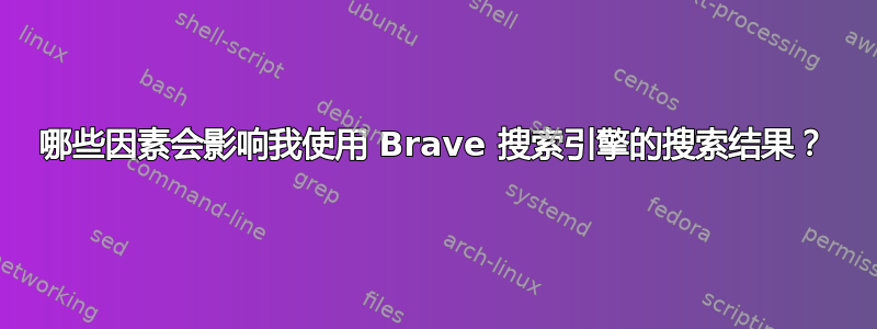 哪些因素会影响我使用 Brave 搜索引擎的搜索结果？