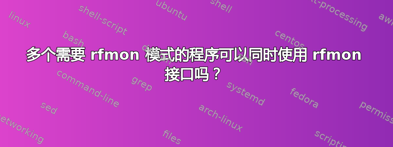 多个需要 rfmon 模式的程序可以同时使用 rfmon 接口吗？