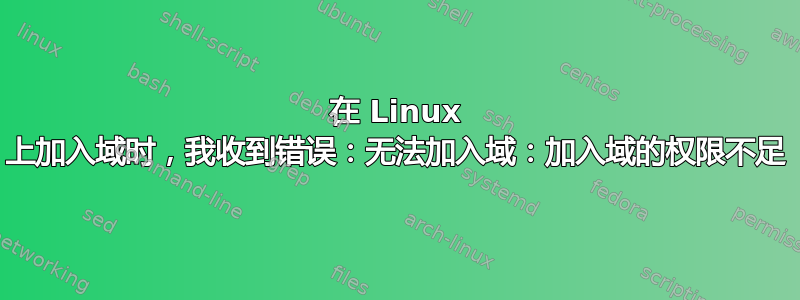 在 Linux 上加入域时，我收到错误：无法加入域：加入域的权限不足