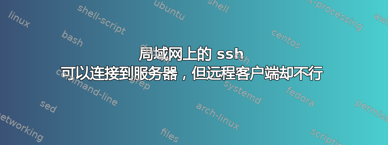 局域网上的 ssh 可以连接到服务器，但远程客户端却不行