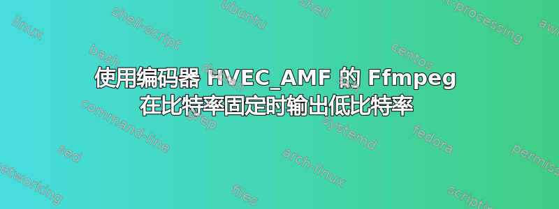 使用编码器 HVEC_AMF 的 Ffmpeg 在比特率固定时输出低比特率