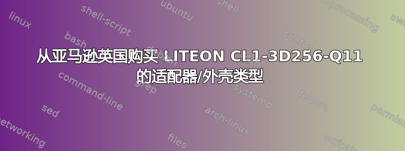 从亚马逊英国购买 LITEON CL1-3D256-Q11 的适配器/外壳类型