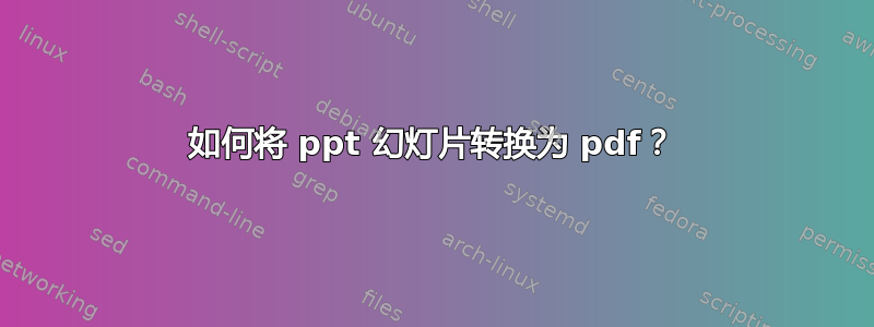 如何将 ppt 幻灯片转换为 pdf？