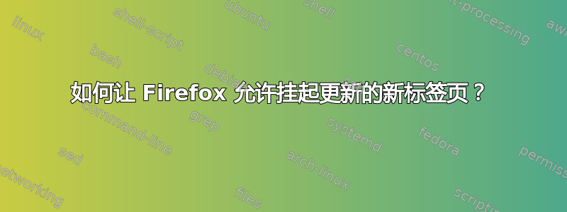 如何让 Firefox 允许挂起更新的新标签页？