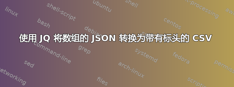 使用 JQ 将数组的 JSON 转换为带有标头的 CSV