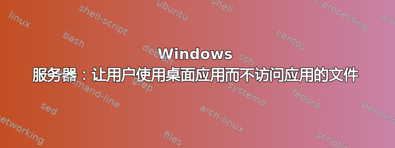 Windows 服务器：让用户使用桌面应用而不访问应用的文件